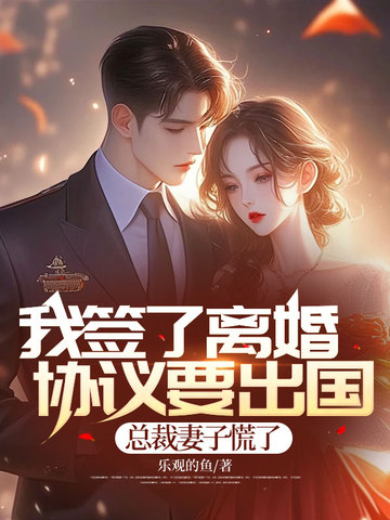 我签了离婚协议要出国，总裁妻子慌了